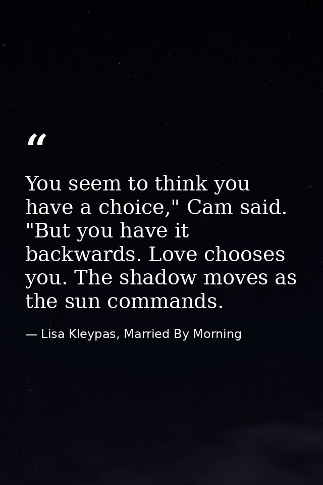 You seem to think you have a choice," Cam said. "But you have it backwards. Love chooses you. The shadow moves as the su — Lisa Kleypas, Married By Morning