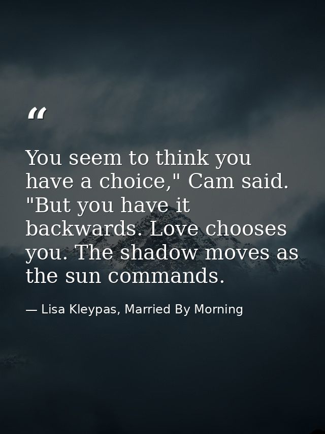 You seem to think you have a choice," Cam said. "But you have it backwards. Love chooses you. The shadow moves as the su — Lisa Kleypas, Married By Morning