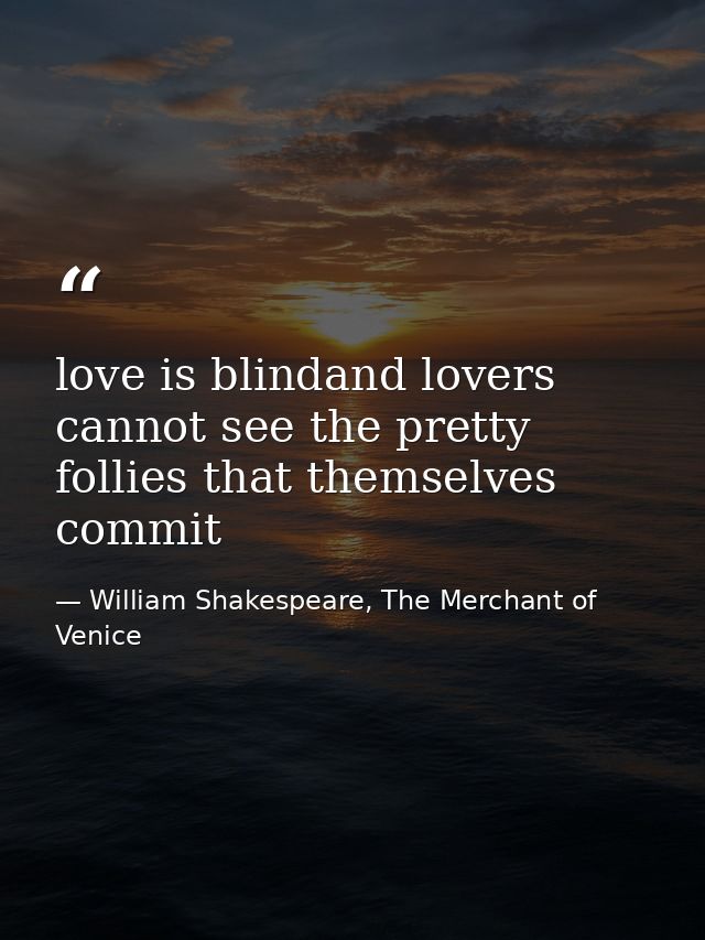love is blindand lovers cannot see the pretty follies that themselves commit — William Shakespeare, The Merchant of Venice