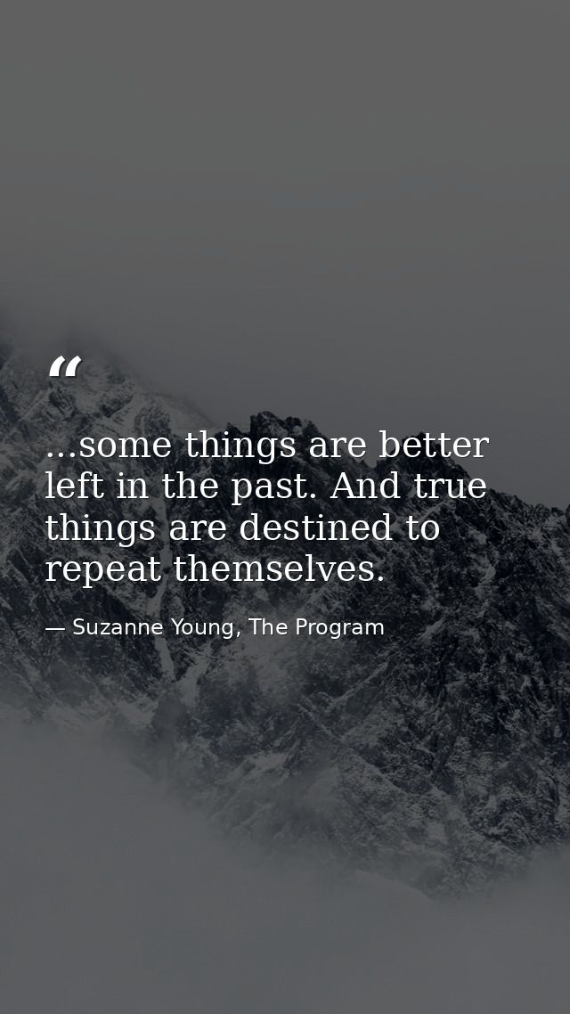 ...some things are better left in the past. And true things are destined to repeat themselves. — Suzanne Young, The Program