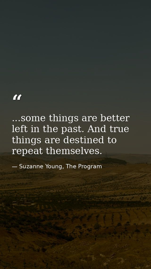 ...some things are better left in the past. And true things are destined to repeat themselves. — Suzanne Young, The Program