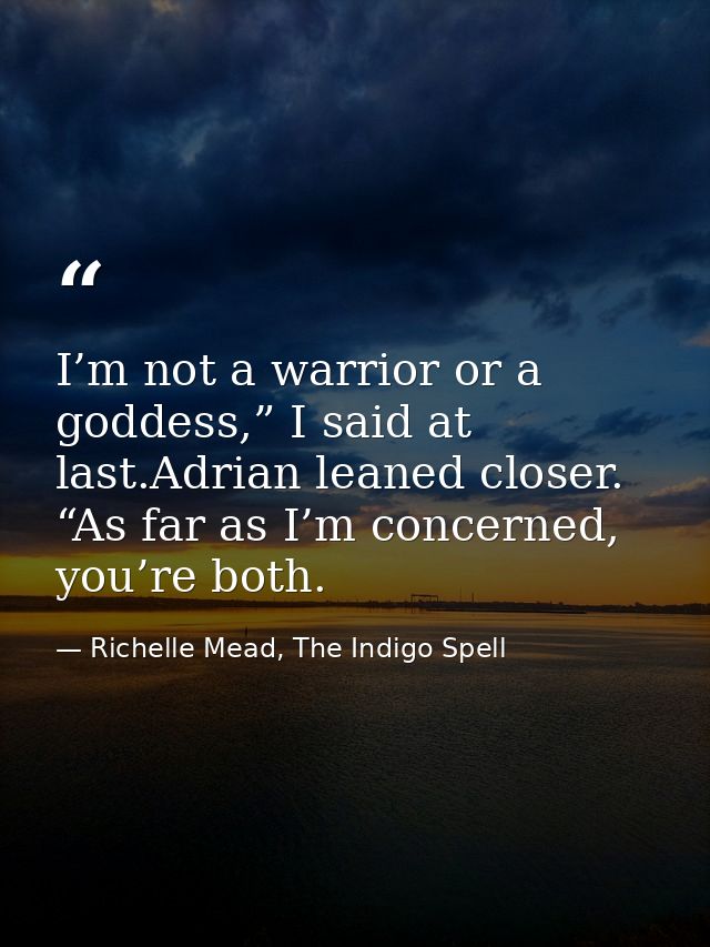 I’m not a warrior or a goddess,” I said at last.Adrian leaned closer. “As far as I’m concerned, you’re both. — Richelle Mead, The Indigo Spell