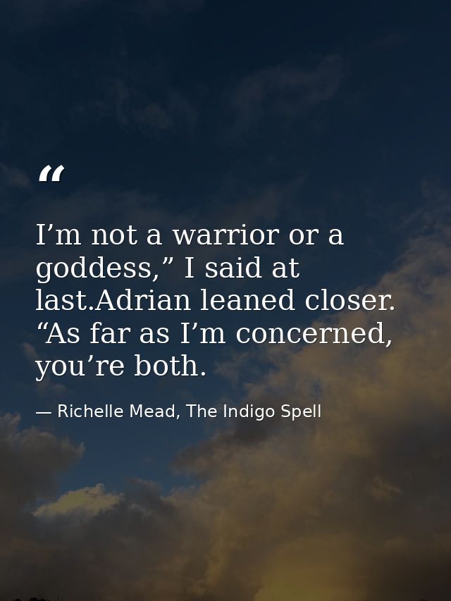 I’m not a warrior or a goddess,” I said at last.Adrian leaned closer. “As far as I’m concerned, you’re both. — Richelle Mead, The Indigo Spell