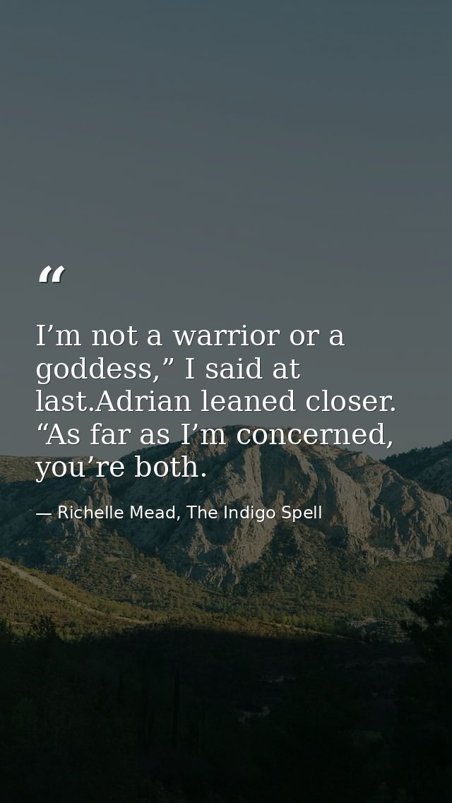 I’m not a warrior or a goddess,” I said at last.Adrian leaned closer. “As far as I’m concerned, you’re both. — Richelle Mead, The Indigo Spell