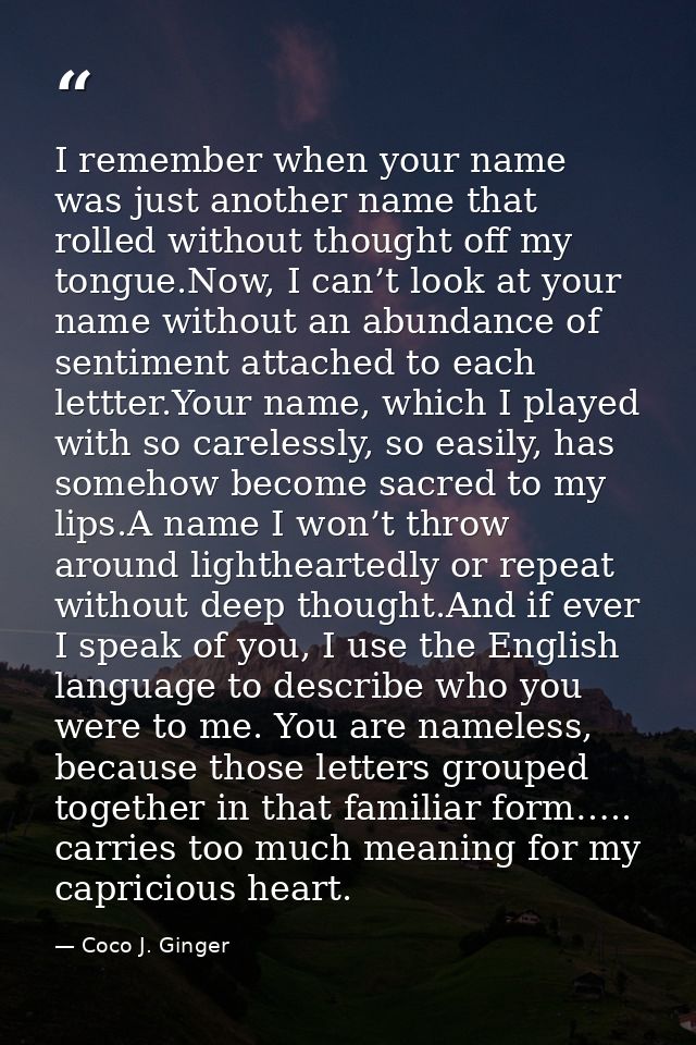 I remember when your name was just another name that rolled without thought off my tongue.Now, I can’t look at your name — Coco J. Ginger