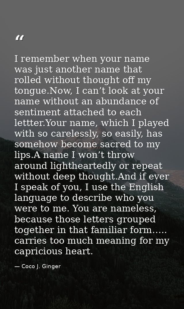 I remember when your name was just another name that rolled without thought off my tongue.Now, I can’t look at your name — Coco J. Ginger