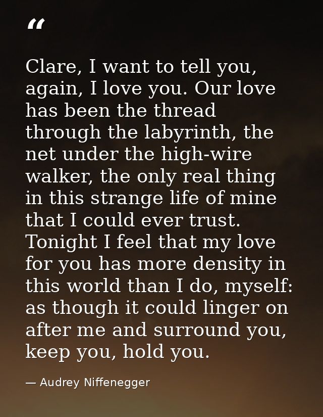 Clare, I want to tell you, again, I love you. Our love has been the thread through the labyrinth, the net under the high — Audrey Niffenegger