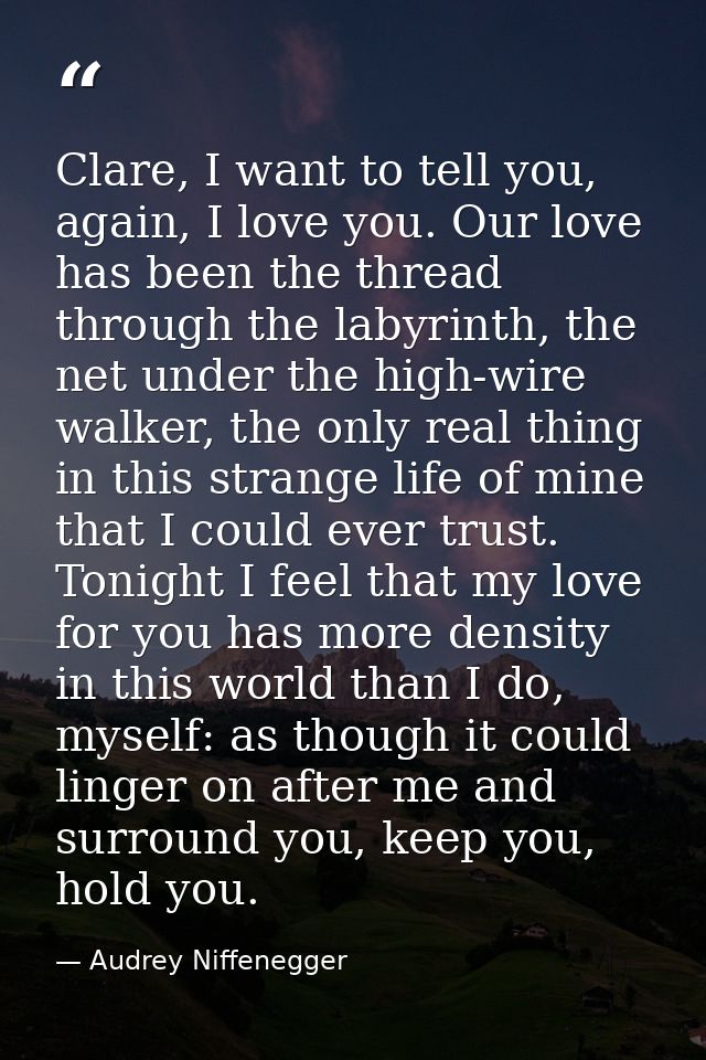 Clare, I want to tell you, again, I love you. Our love has been the thread through the labyrinth, the net under the high — Audrey Niffenegger