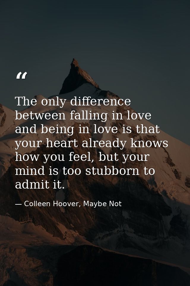 The only difference between falling in love and being in love is that your heart already knows how you feel, but your mi — Colleen Hoover, Maybe Not