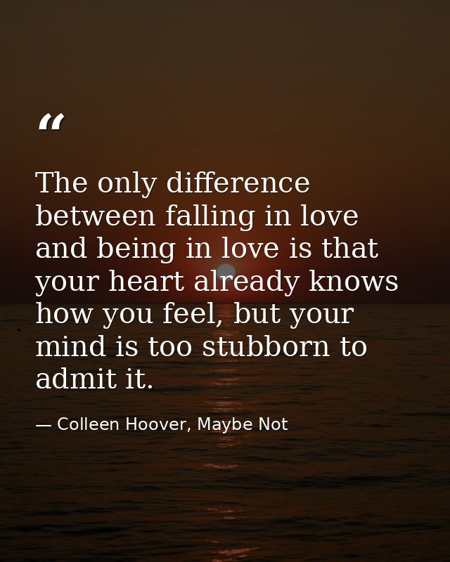 The only difference between falling in love and being in love is that your heart already knows how you feel, but your mi — Colleen Hoover, Maybe Not