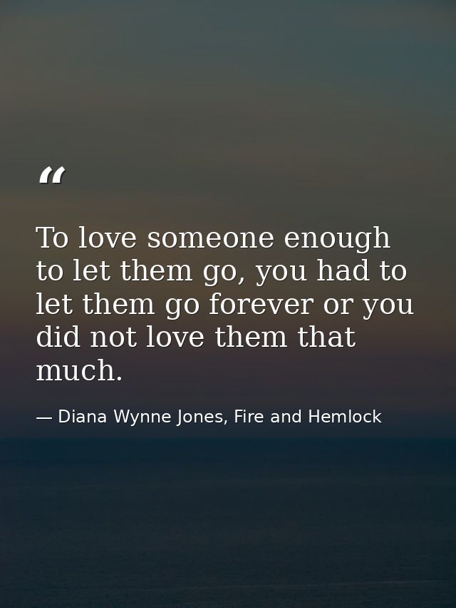 To love someone enough to let them go, you had to let them go forever or you did not love them that much. — Diana Wynne Jones, Fire and Hemlock