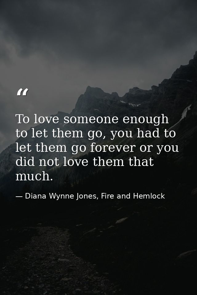 To love someone enough to let them go, you had to let them go forever or you did not love them that much. — Diana Wynne Jones, Fire and Hemlock