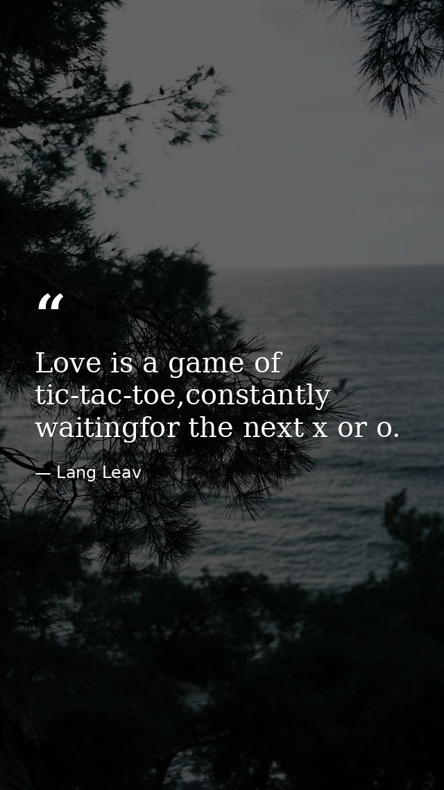 Love is a game of tic-tac-toe,constantly waitingfor the next x or o. — Lang Leav