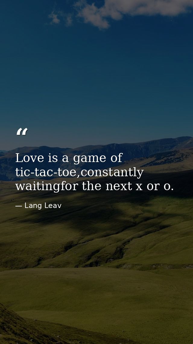 Love is a game of tic-tac-toe,constantly waitingfor the next x or o. — Lang Leav