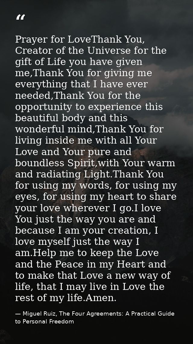 Prayer for LoveThank You, Creator of the Universe for the gift of Life you have given me,Thank You for giving me everyth — Miguel Ruiz, The Four Agreements: A Practical Guide to Personal Freedom