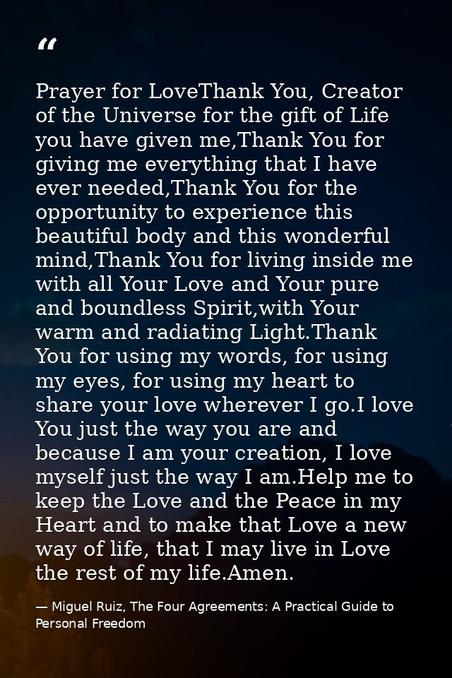 Prayer for LoveThank You, Creator of the Universe for the gift of Life you have given me,Thank You for giving me everyth — Miguel Ruiz, The Four Agreements: A Practical Guide to Personal Freedom