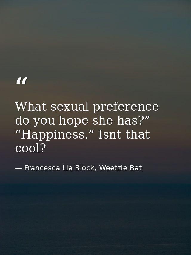 What sexual preference do you hope she has?” “Happiness.” Isnt that cool? — Francesca Lia Block, Weetzie Bat
