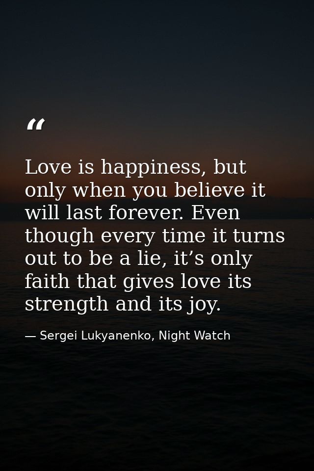 Love is happiness, but only when you believe it will last forever. Even though every time it turns out to be a lie, it’s — Sergei Lukyanenko, Night Watch
