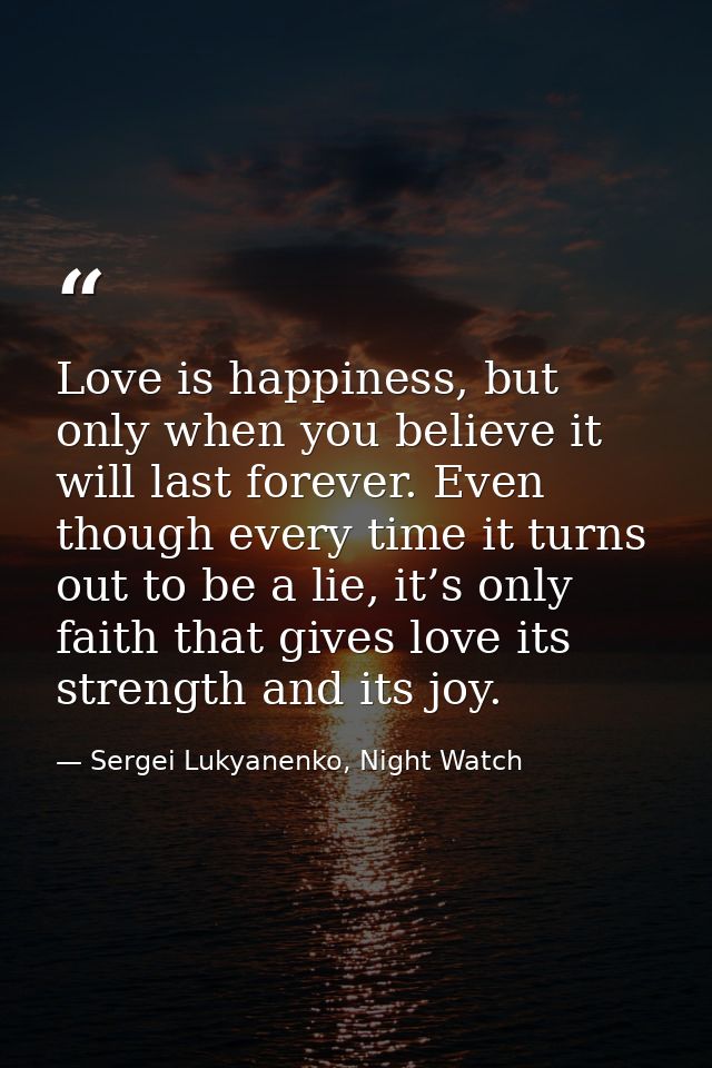 Love is happiness, but only when you believe it will last forever. Even though every time it turns out to be a lie, it’s — Sergei Lukyanenko, Night Watch