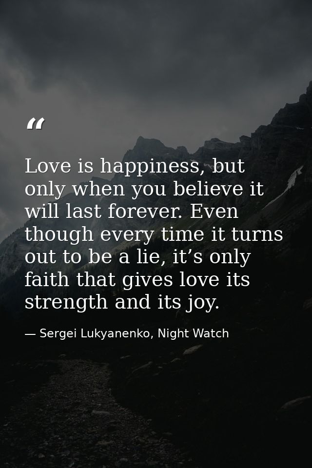 Love is happiness, but only when you believe it will last forever. Even though every time it turns out to be a lie, it’s — Sergei Lukyanenko, Night Watch