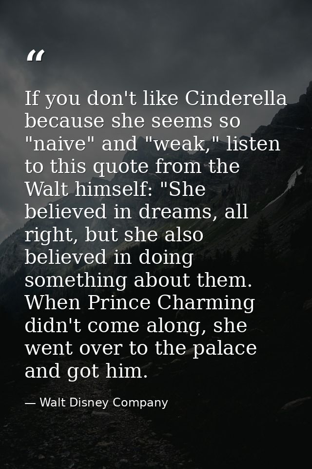 If you don't like Cinderella because she seems so "naive" and "weak," listen to this quote from the Walt himself: "She b — Walt Disney Company
