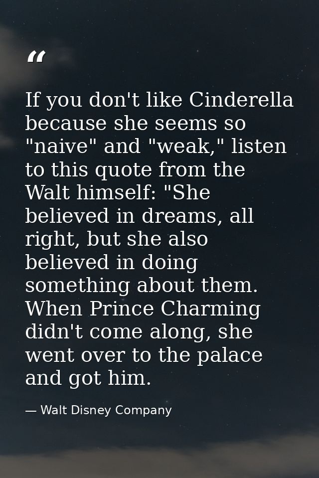 If you don't like Cinderella because she seems so "naive" and "weak," listen to this quote from the Walt himself: "She b — Walt Disney Company