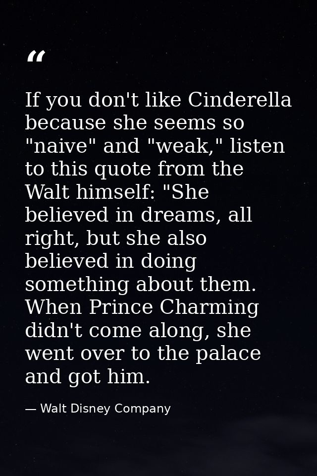If you don't like Cinderella because she seems so "naive" and "weak," listen to this quote from the Walt himself: "She b — Walt Disney Company