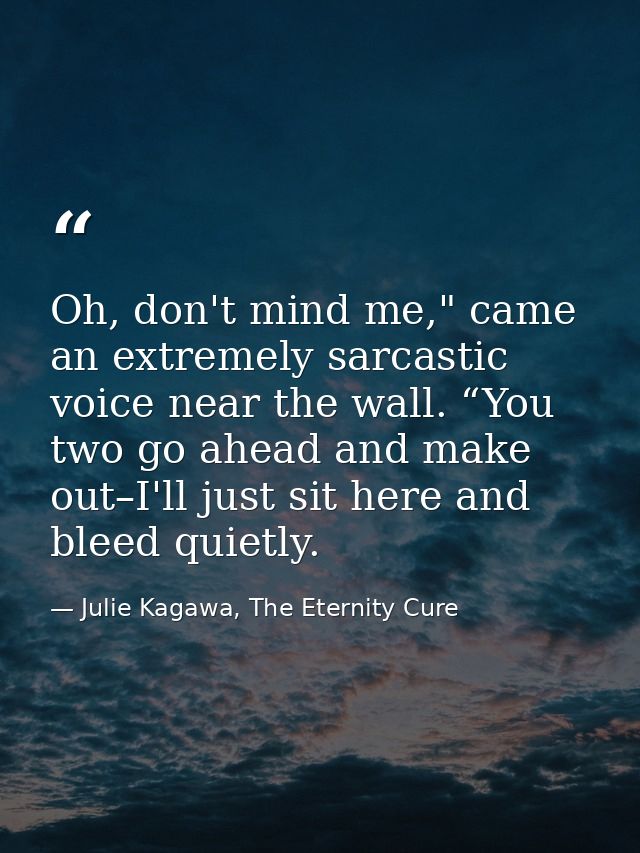 Oh, don't mind me," came an extremely sarcastic voice near the wall. “You two go ahead and make out–I'll just sit here a — Julie Kagawa, The Eternity Cure