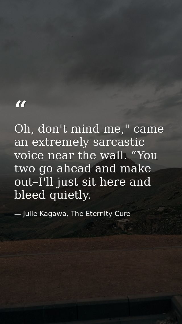 Oh, don't mind me," came an extremely sarcastic voice near the wall. “You two go ahead and make out–I'll just sit here a — Julie Kagawa, The Eternity Cure