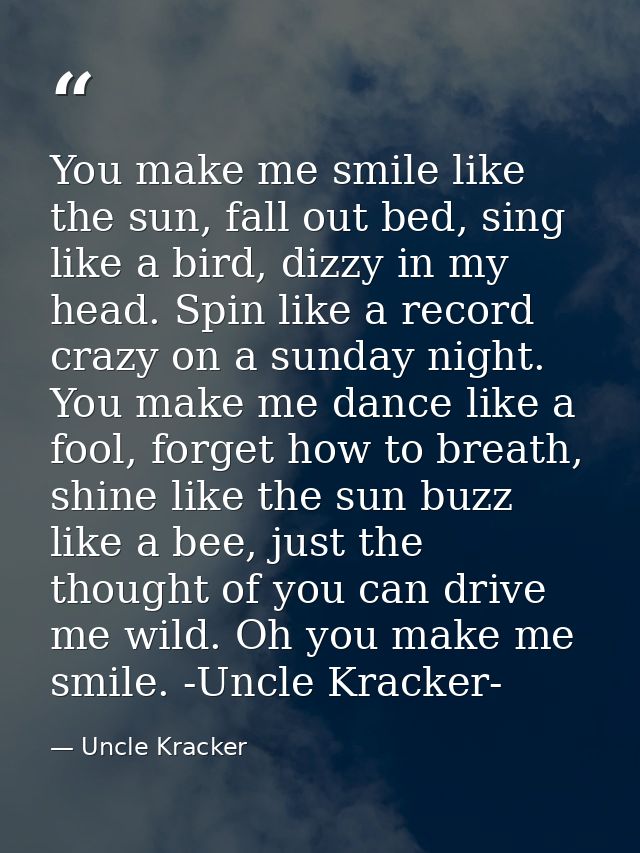 You make me smile like the sun, fall out bed, sing like a bird, dizzy in my head. Spin like a record crazy on a sunday n — Uncle Kracker