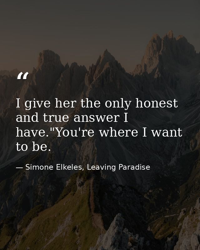 I give her the only honest and true answer I have."You're where I want to be. — Simone Elkeles, Leaving Paradise
