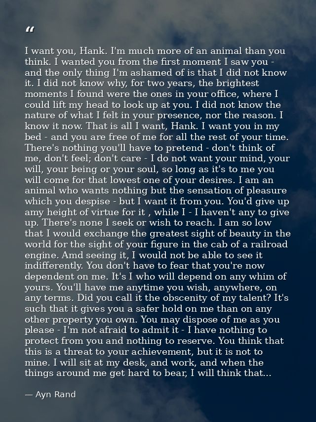I want you, Hank. I'm much more of an animal than you think. I wanted you from the first moment I saw you - and the only — Ayn Rand