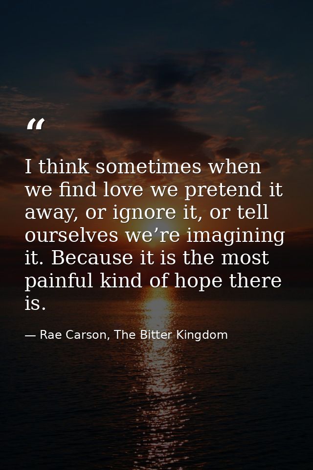 I think sometimes when we find love we pretend it away, or ignore it, or tell ourselves we’re imagining it. Because it i — Rae Carson, The Bitter Kingdom