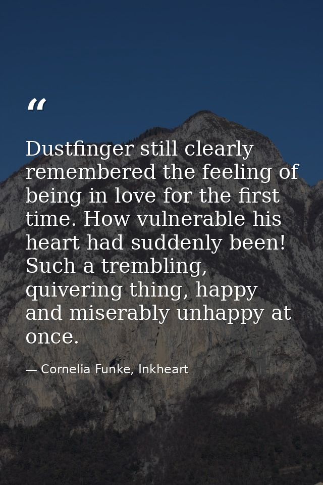 Dustfinger still clearly remembered the feeling of being in love for the first time. How vulnerable his heart had sudden — Cornelia Funke, Inkheart