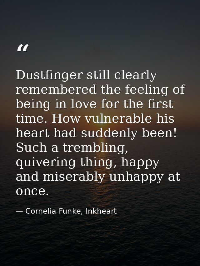 Dustfinger still clearly remembered the feeling of being in love for the first time. How vulnerable his heart had sudden — Cornelia Funke, Inkheart