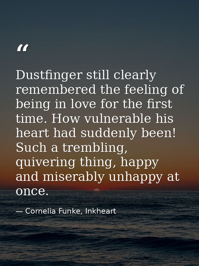 Dustfinger still clearly remembered the feeling of being in love for the first time. How vulnerable his heart had sudden — Cornelia Funke, Inkheart