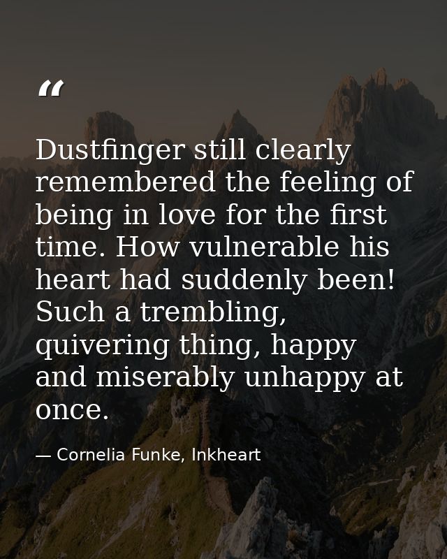 Dustfinger still clearly remembered the feeling of being in love for the first time. How vulnerable his heart had sudden — Cornelia Funke, Inkheart