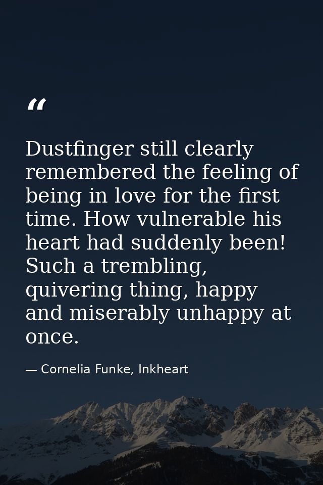 Dustfinger still clearly remembered the feeling of being in love for the first time. How vulnerable his heart had sudden — Cornelia Funke, Inkheart