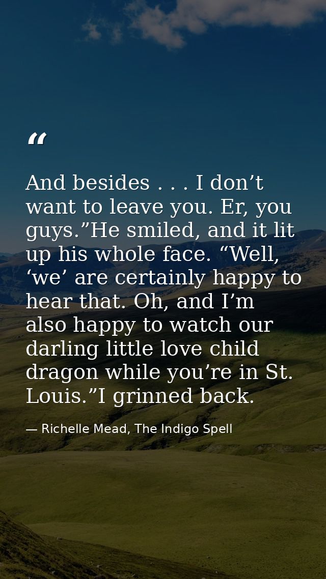And besides . . . I don’t want to leave you. Er, you guys.”He smiled, and it lit up his whole face. “Well, ‘we’ are cert — Richelle Mead, The Indigo Spell