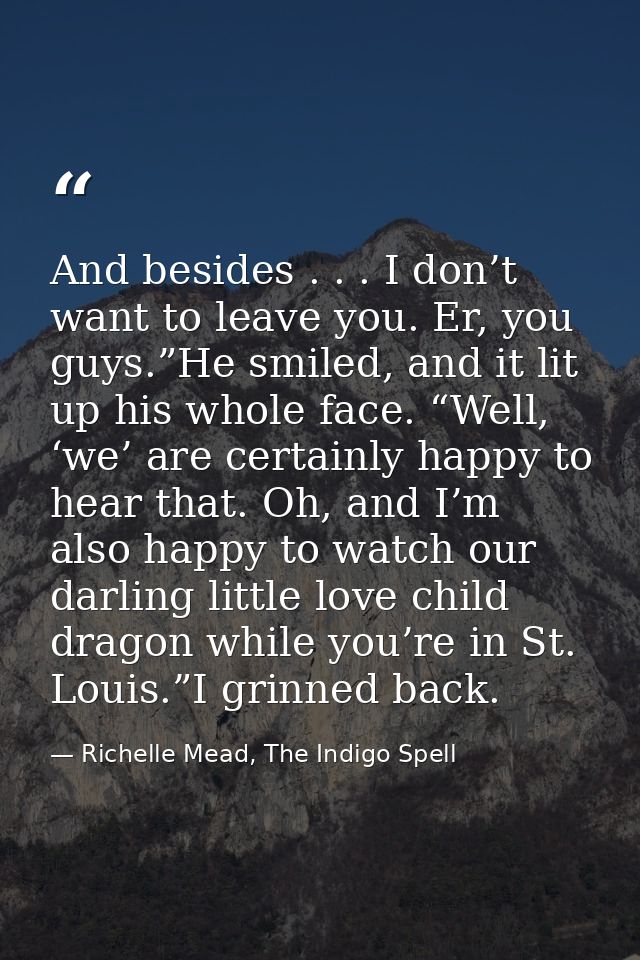 And besides . . . I don’t want to leave you. Er, you guys.”He smiled, and it lit up his whole face. “Well, ‘we’ are cert — Richelle Mead, The Indigo Spell