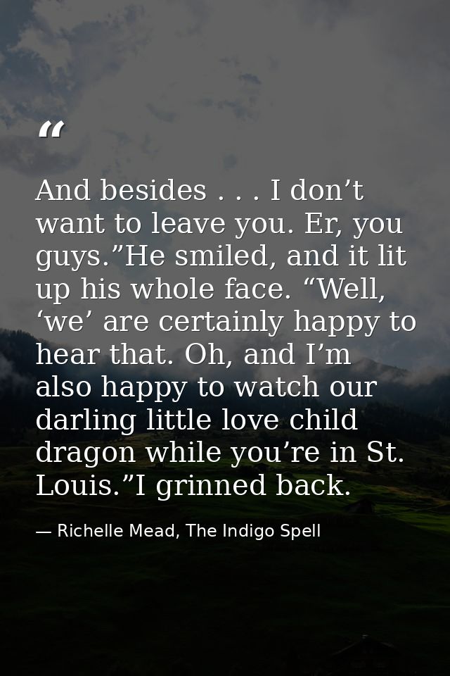 And besides . . . I don’t want to leave you. Er, you guys.”He smiled, and it lit up his whole face. “Well, ‘we’ are cert — Richelle Mead, The Indigo Spell