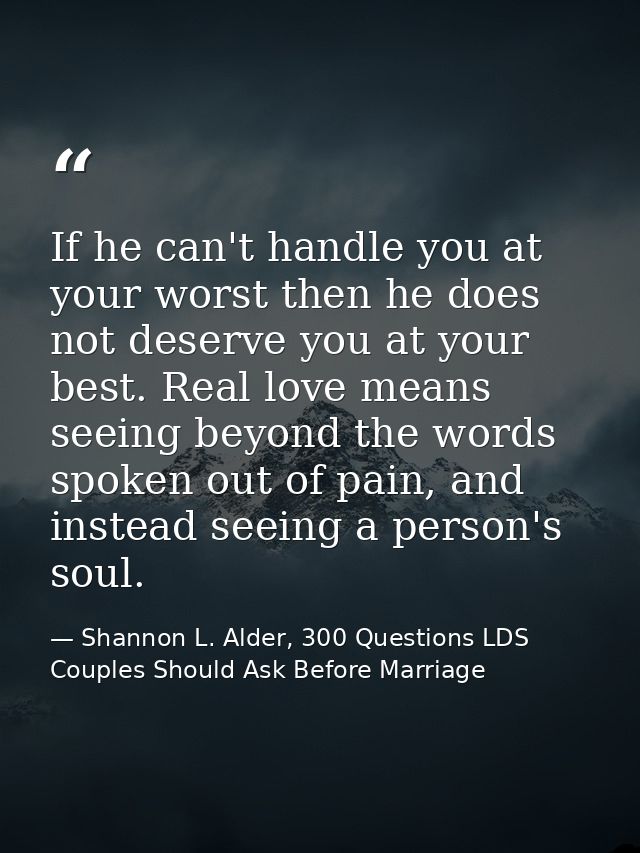 If he can't handle you at your worst then he does not deserve you at your best. Real love means seeing beyond the words  — Shannon L. Alder, 300 Questions LDS Couples Should Ask Before Marriage