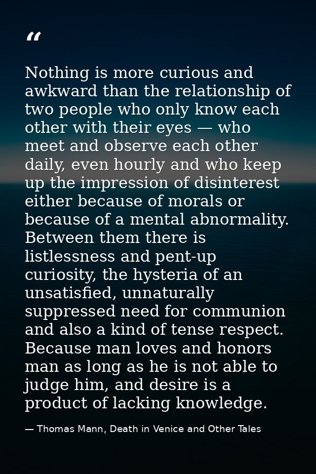 Nothing is more curious and awkward than the relationship of two people who only know each other with their eyes — who m — Thomas Mann, Death in Venice and Other Tales