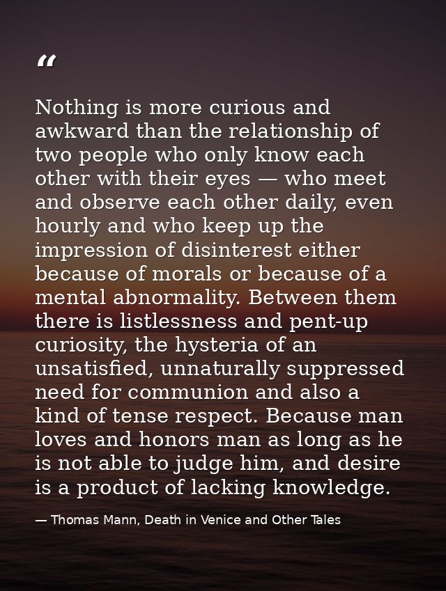 Nothing is more curious and awkward than the relationship of two people who only know each other with their eyes — who m — Thomas Mann, Death in Venice and Other Tales