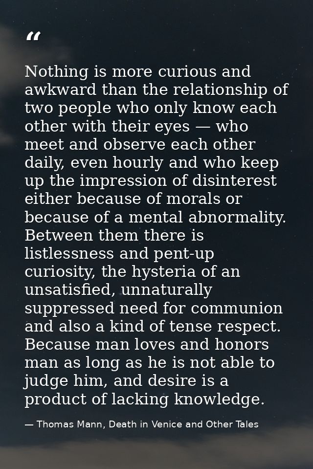 Nothing is more curious and awkward than the relationship of two people who only know each other with their eyes — who m — Thomas Mann, Death in Venice and Other Tales