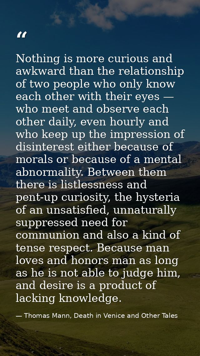 Nothing is more curious and awkward than the relationship of two people who only know each other with their eyes — who m — Thomas Mann, Death in Venice and Other Tales