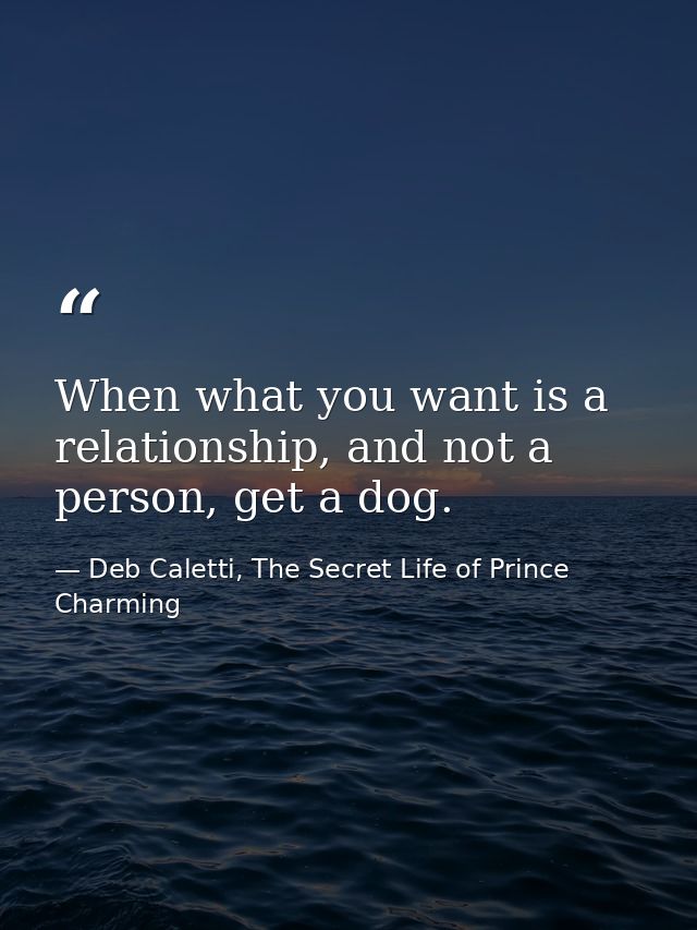When what you want is a relationship, and not a person, get a dog. — Deb Caletti, The Secret Life of Prince Charming