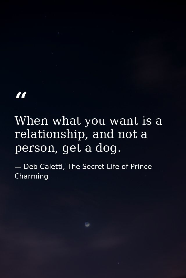 When what you want is a relationship, and not a person, get a dog. — Deb Caletti, The Secret Life of Prince Charming