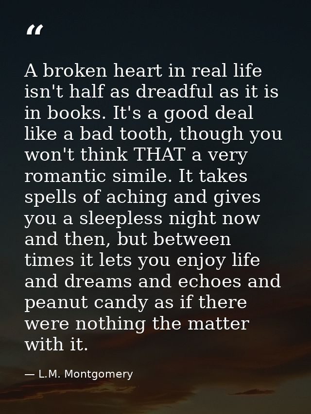 A broken heart in real life isn't half as dreadful as it is in books. It's a good deal like a bad tooth, though you won' — L.M. Montgomery