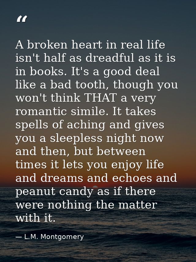 A broken heart in real life isn't half as dreadful as it is in books. It's a good deal like a bad tooth, though you won' — L.M. Montgomery
